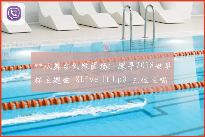 **从舞台到绿茵场：探寻2018世界杯主题曲《Live It Up》三位主唱的音乐背景**