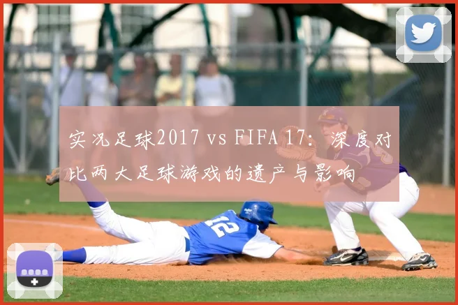 实况足球2017 vs FIFA 17：深度对比两大足球游戏的遗产与影响