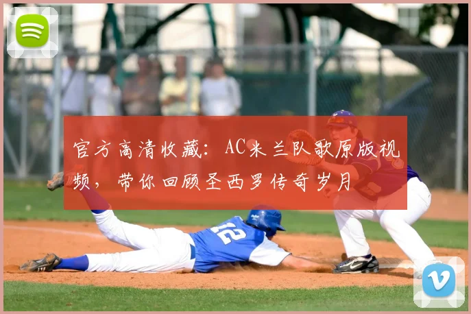 官方高清收藏：AC米兰队歌原版视频，带你回顾圣西罗传奇岁月