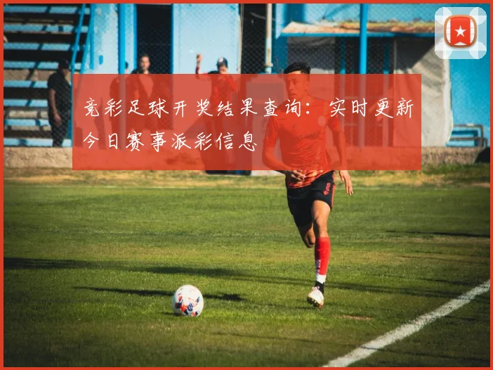 竞彩足球开奖结果查询：实时更新今日赛事派彩信息