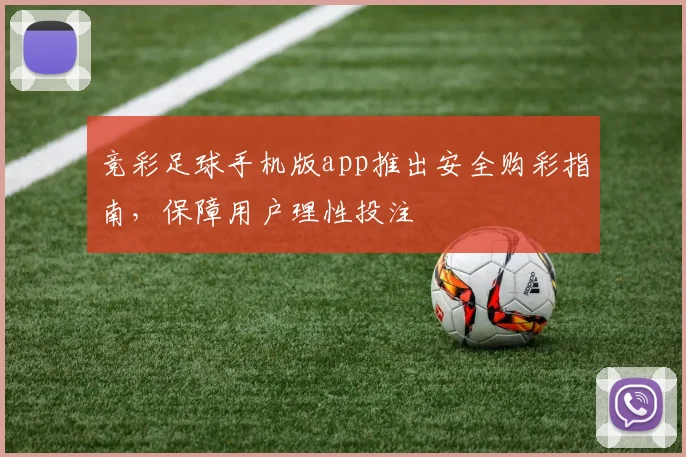 竞彩足球手机版app推出安全购彩指南，保障用户理性投注