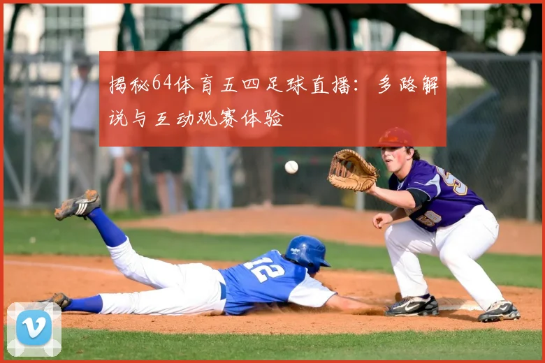 揭秘64体育五四足球直播：多路解说与互动观赛体验