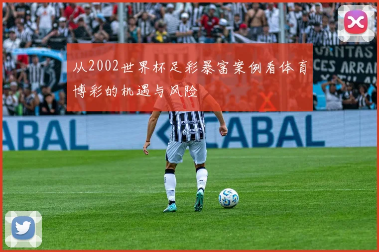 从2002世界杯足彩暴富案例看体育博彩的机遇与风险