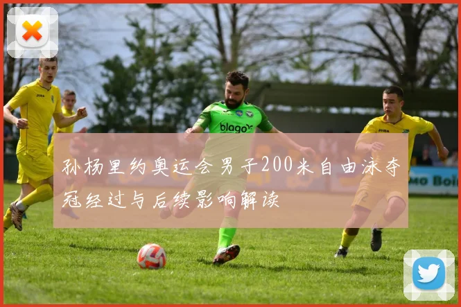 孙杨里约奥运会男子200米自由泳夺冠经过与后续影响解读